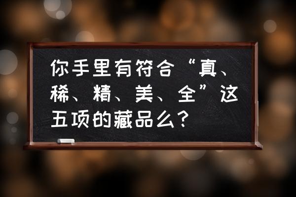 辉煌彩石一般多少钱 你手里有符合“真、稀、精、美、全”这五项的藏品么？