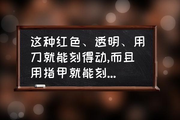 景观石刻字怎么雕刻 这种红色、透明、用刀就能刻得动,而且用指甲就能刻出划痕的石头，是什么石头？