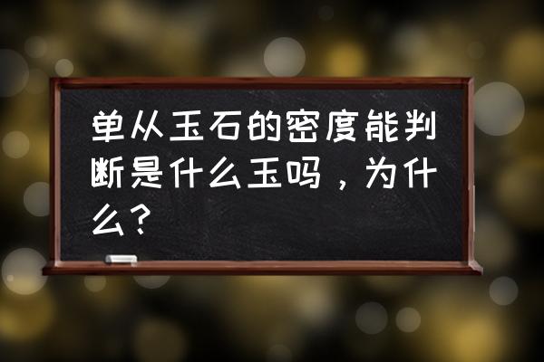 密度2.74玉最好鉴别方法 单从玉石的密度能判断是什么玉吗，为什么？