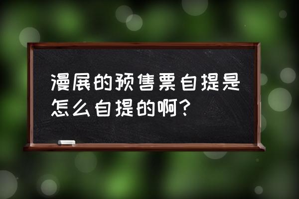 漫展如何购买预售票 漫展的预售票自提是怎么自提的啊？