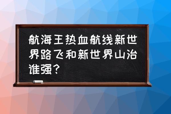 海贼王山治到底有多强 航海王热血航线新世界路飞和新世界山治谁强？