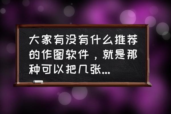 绘图软件做壁纸 大家有没有什么推荐的作图软件，就是那种可以把几张照片合在一起自己加背景的那种？