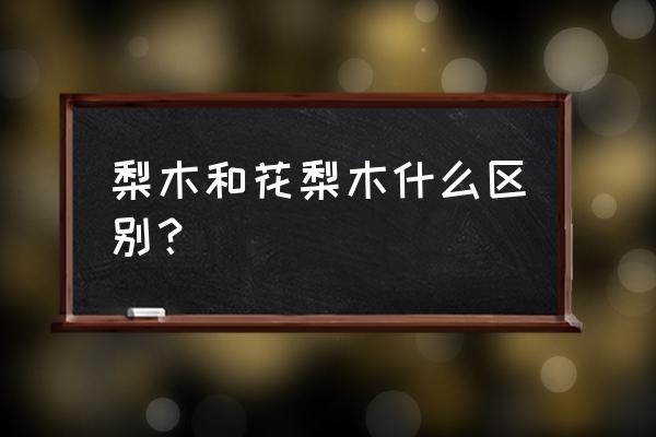 什么叫囊状紫檀 梨木和花梨木什么区别？