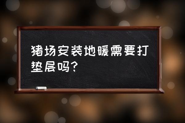 养猪场地暖常见故障及解决方法 猪场安装地暖需要打垫层吗？