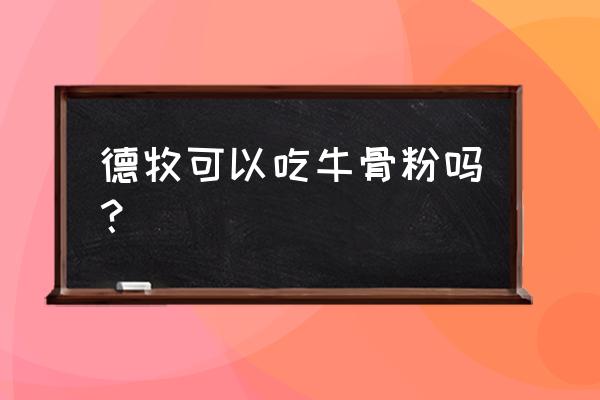 狗狗补钙是骨粉还是钙粉好 德牧可以吃牛骨粉吗？