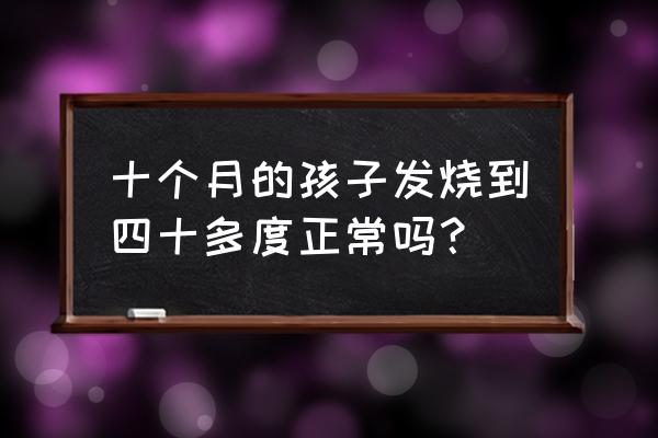 10岁儿童感冒发烧处理办法 十个月的孩子发烧到四十多度正常吗？