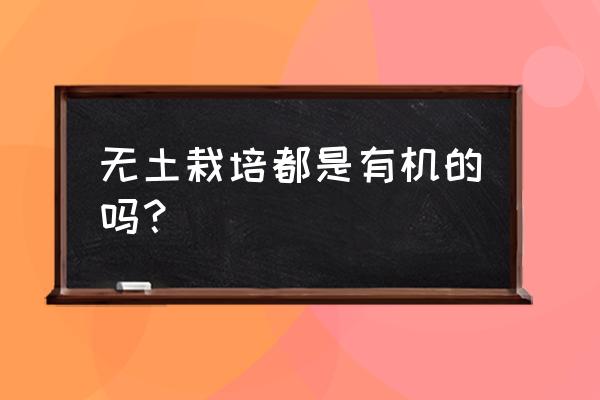 有机农业的十大模式 无土栽培都是有机的吗？