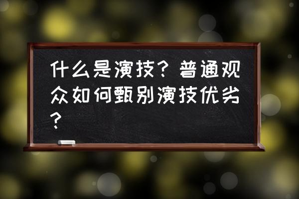 星命空间精英平民攻略 什么是演技？普通观众如何甄别演技优劣？