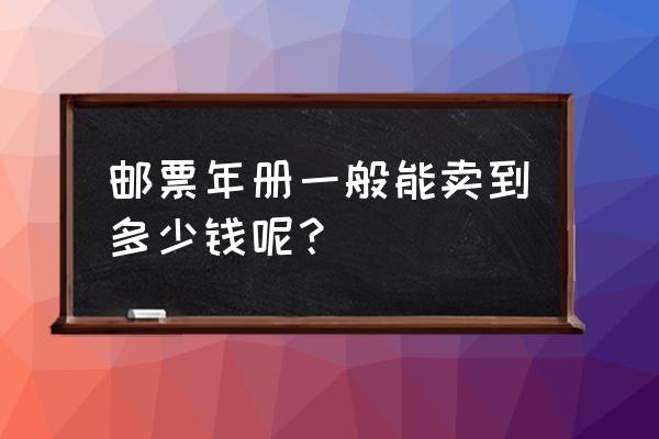 我有十几年的邮册怎么卖 邮票年册一般能卖到多少钱呢？