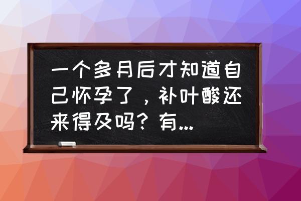 吃什么叶酸好得快 一个多月后才知道自己怀孕了，补叶酸还来得及吗？有哪些建议？