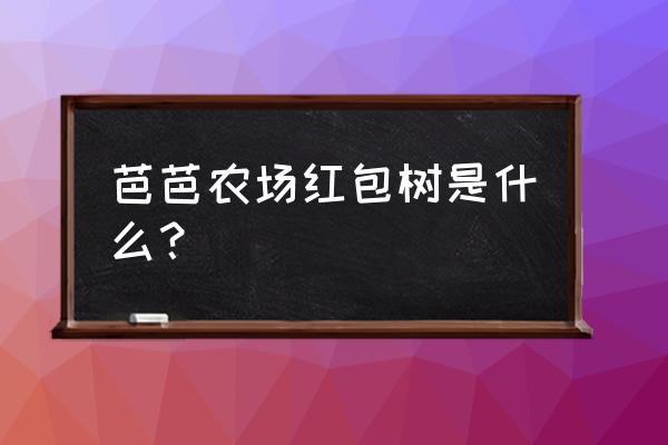 农场和牧场旅游攻略 芭芭农场红包树是什么？