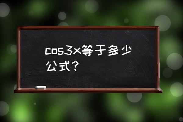 cos3x的展开式是什么 cos3x等于多少公式？