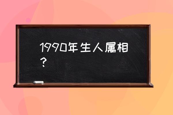 1990年生的属相是属什么的呢 1990年生人属相？