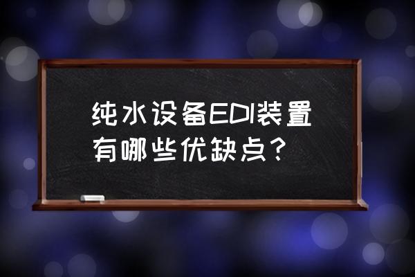 贵州工业edi超纯水设备小知识 纯水设备EDI装置有哪些优缺点？