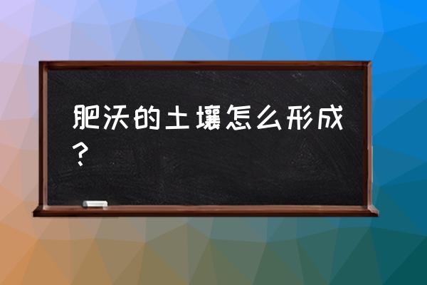 增强土壤肥力的最好方法是什么 肥沃的土壤怎么形成？