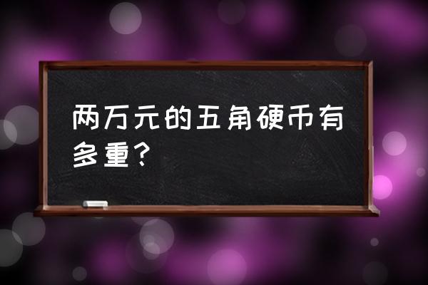 1枚5角硬币大约重多少克 两万元的五角硬币有多重？