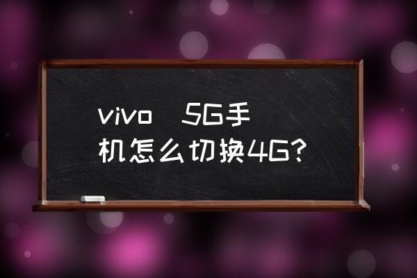 vivo x60怎样开启5g网络 vivo  5G手机怎么切换4G？