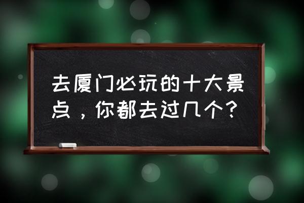 航海王热血航线长环岛位置 去厦门必玩的十大景点，你都去过几个？