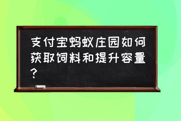 蚂蚁庄园最高饲料是1800吗 支付宝蚂蚁庄园如何获取饲料和提升容量？