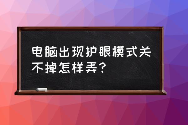 win7电脑开启护眼模式怎么弄 电脑出现护眼模式关不掉怎样弄？