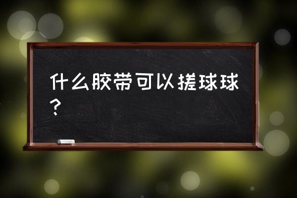 自制迷你小胶带粘球球教程 什么胶带可以搓球球？