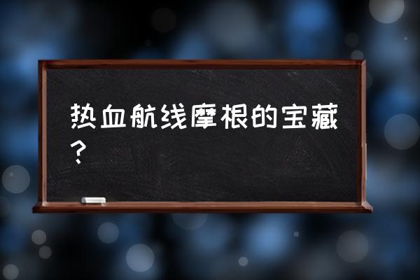 航海王热血航线找藏宝图的方法 热血航线摩根的宝藏？