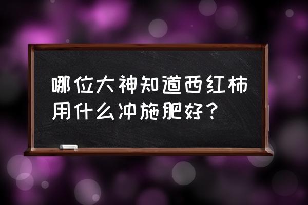 西红柿怎样施肥才能达到最高产量 哪位大神知道西红柿用什么冲施肥好？