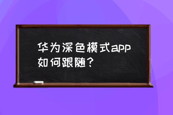 怎么把qq空间也调成夜间模式 华为深色模式app如何跟随？