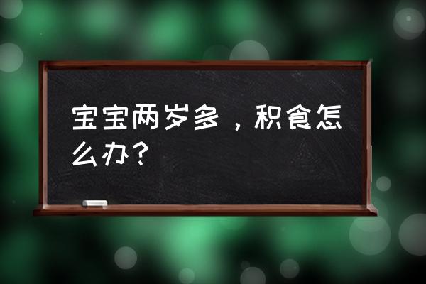 如何判断孩子是否吃饱了 宝宝两岁多，积食怎么办？