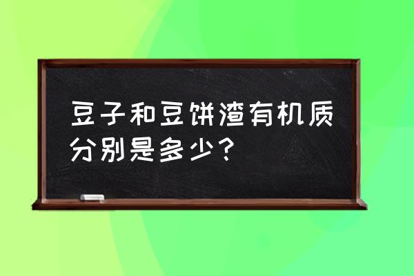 豆类适合用什么基肥 豆子和豆饼渣有机质分别是多少？