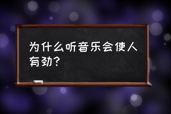 为什么会突然喜欢听歌 为什么听音乐会使人有劲？