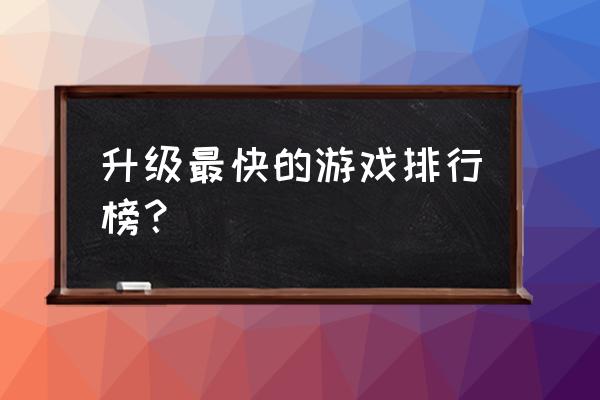 高能手办团练级顺序 升级最快的游戏排行榜？