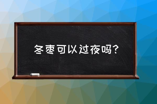 冬枣与什么不能一起吃 冬枣可以过夜吗？