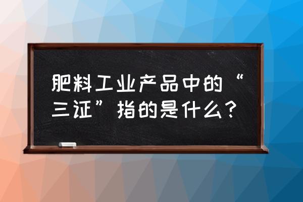 复合肥料成分检测 肥料工业产品中的“三证”指的是什么？