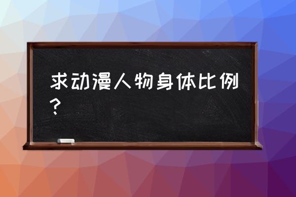 零基础手绘动漫人物身材比例 求动漫人物身体比例？