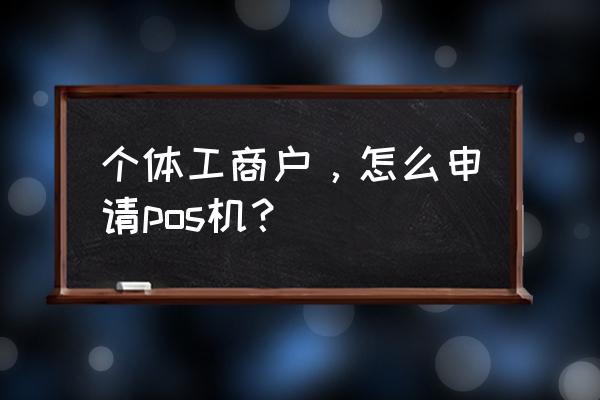 银联扫码pos机怎么办理 个体工商户，怎么申请pos机？