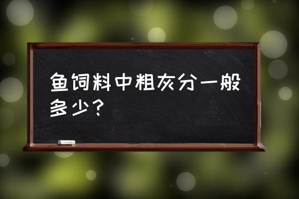 饲料粗灰分检验最新方法 鱼饲料中粗灰分一般多少？