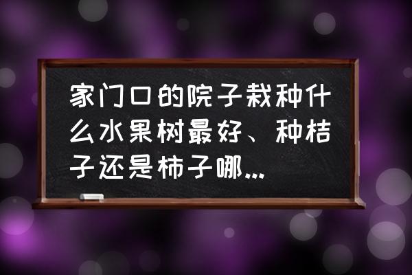 家庭庭院种什么果树最好 家门口的院子栽种什么水果树最好、种桔子还是柿子哪种好些？