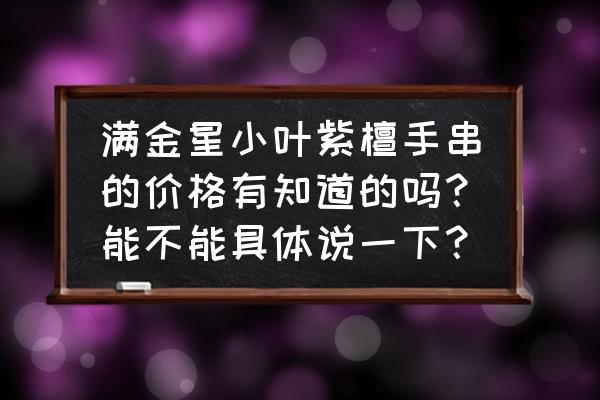 金星紫檀手串价格表 满金星小叶紫檀手串的价格有知道的吗？能不能具体说一下？