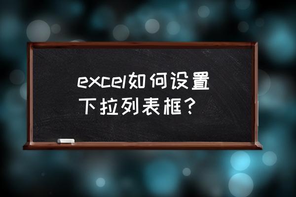 excel2007下拉菜单怎么设置 excel如何设置下拉列表框？