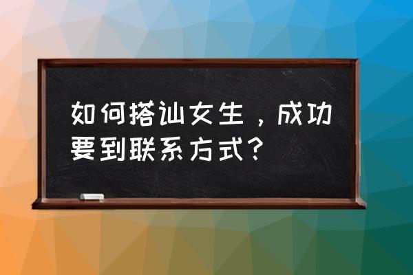 低成本约会技巧话术有哪些 如何搭讪女生，成功要到联系方式？