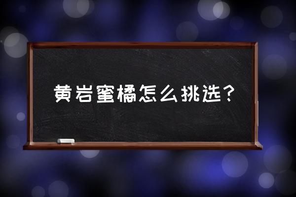 买小蜜桔怎么选 黄岩蜜橘怎么挑选？