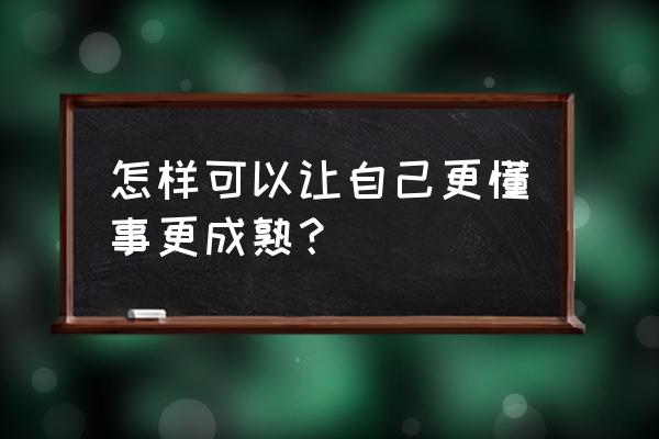 怎么让不懂事的孩子变好 怎样可以让自己更懂事更成熟？