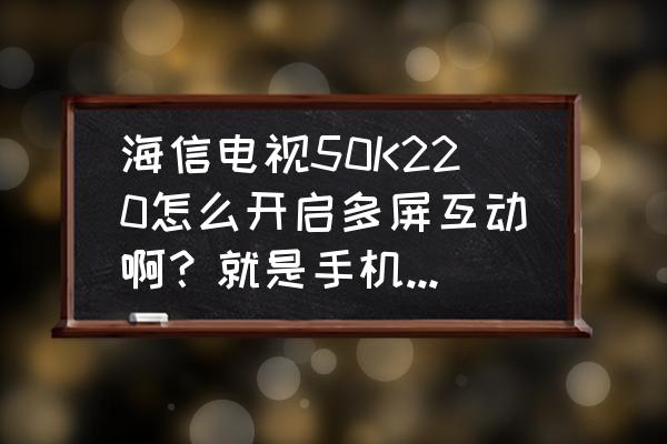 五十k新手教程 海信电视50K220怎么开启多屏互动啊？就是手机图片什么的可以在电视上浏览！跪求？