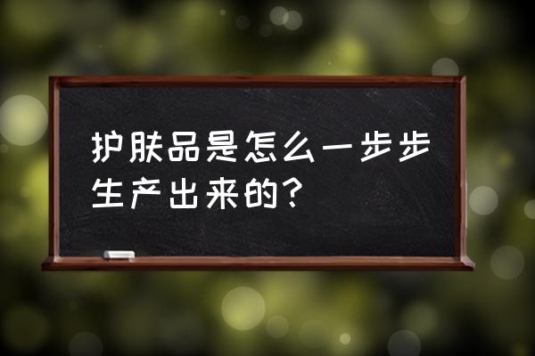 护肤水怎么做简单又好用 护肤品是怎么一步步生产出来的？