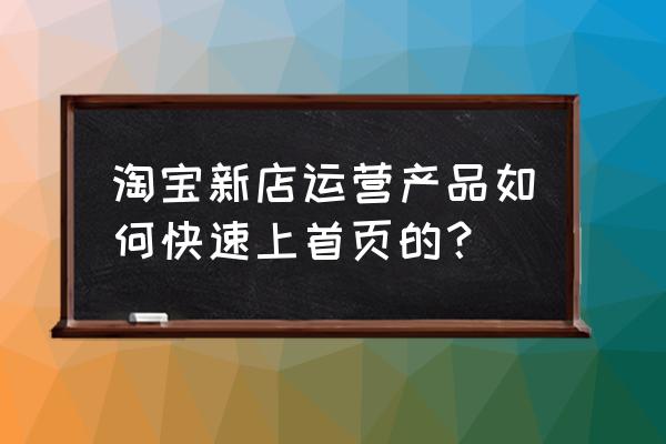 阿里巴巴新店怎么提升流量 淘宝新店运营产品如何快速上首页的？