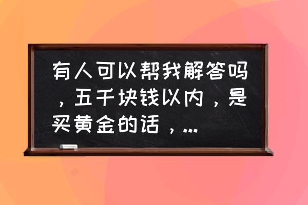 祖母绿价格多少钱一克 有人可以帮我解答吗，五千块钱以内，是买黄金的话，项链好，还是手镯好？