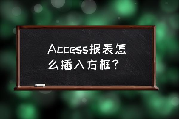 如何给视图增加字段 Access报表怎么插入方框？