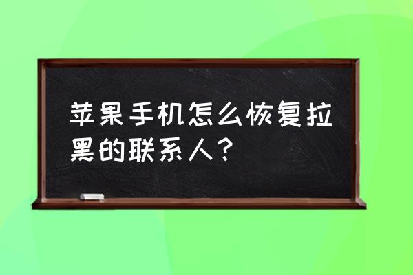 苹果手机通讯录黑名单怎么弄出来 苹果手机怎么恢复拉黑的联系人？