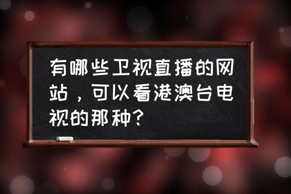 最全的电视直播软件含港澳台 有哪些卫视直播的网站，可以看港澳台电视的那种？